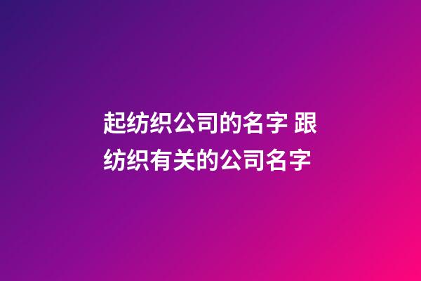 起纺织公司的名字 跟纺织有关的公司名字-第1张-公司起名-玄机派